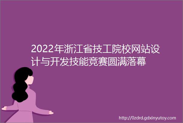 2022年浙江省技工院校网站设计与开发技能竞赛圆满落幕